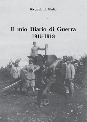 di giulio riccardo - il mio diario di guerra. 1915-1918