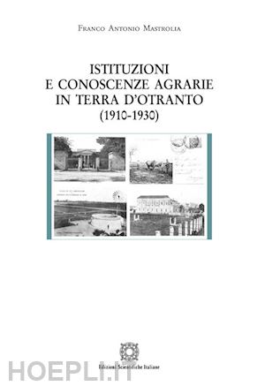 mastrolia franco antonio - istituzioni e conoscenze agrarie in terra d'otranto (1910-1930)