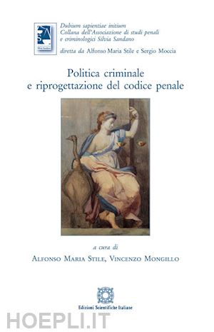 stile a. m. (curatore); mongillo v. (curatore) - politica criminale e riprogettazione del codice penale