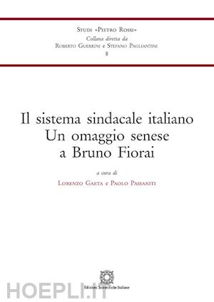 gaeta lorenzo; passanti paolo - il sistema sindacale italiano. un omaggio senese a bruno fiorai