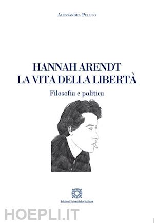 peluso alessandra - hannah arendt. la vita della liberta'. filosofia e politica