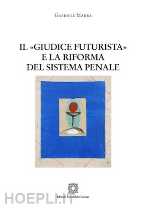 marra gabriele - il «giudice futurista» e la riforma del sistema penale