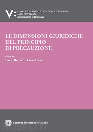 balletti emilio (curatore); foglia laura (curatore) - le dimensioni giuridiche del principio di precauzione