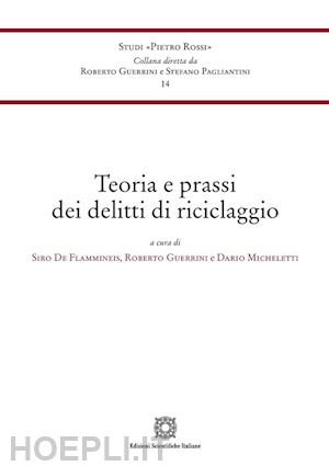 de flammineis s. (curatore); guerrini r. (curatore); micheletti d. (curatore) - teoria e prassi dei delitti di riciclaggio