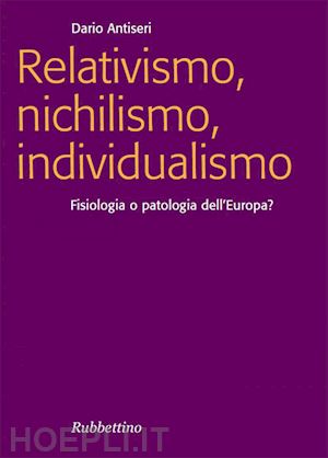 antiseri dario - relativismo, nichilismo, individualismo
