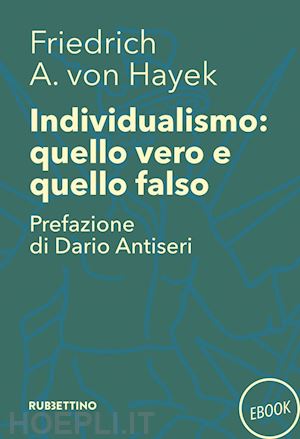 von hayek friedrich a.; antiseri dario - individualismo: quello vero quello falso