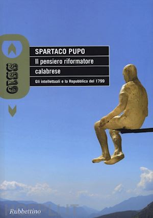 pupo spartaco - il pensiero riformatore calabrese. gli intellettuali e la repubblica del 1799