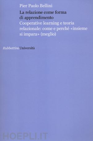 bellini pier paolo - la relazione come forma di apprendimento. cooperative learning e teoria relazionale: come e perché «insieme si impara» (meglio)