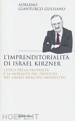 gianturco gulisano adriano - l'imprenditorialita di israel kirzner. l'etica della propietà e la moralità del profitto nel libero mercato imperfetto