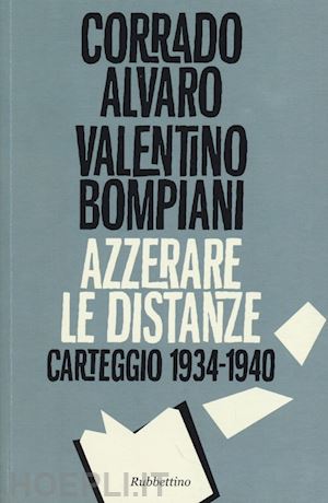 alvaro corrado; bompiani valentino - azzerare le distanze. carteggio 1934-1940