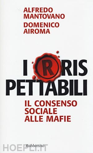 mantovano alfredo; airoma domenico - irrispettabili. il consenso sociale alle mafie