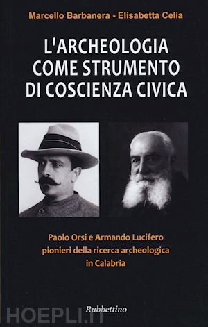 barbanera marcello; celia elisabetta - archeologia come strumento di coscienza civica. paolo orsi e armando lucifero pi