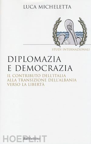 micheletta luca - diplomazia e democrazia. il contributo dell'italia alla transizione dell'albania