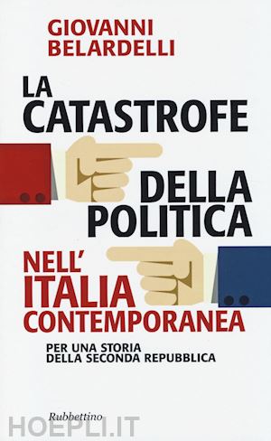 belardelli giovanni - la catastrofe della politica nell'italia contemporanea