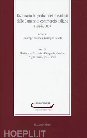 barone g.(curatore); paletta g.(curatore) - dizionario biografico dei presidenti delle camere di commercio italiane (1944-2005). vol. 4: basilicata-calabria-campania-molise-puglia-sardegna-sicilia.