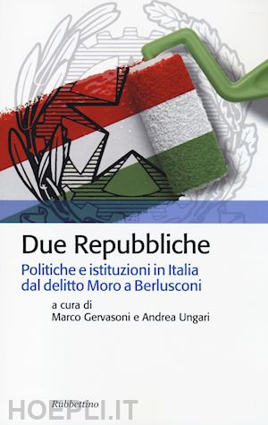 gervasoni marco; ungari andrea - due repubbliche. politiche e istituzioni in italia dal delitto moro a berlusconi