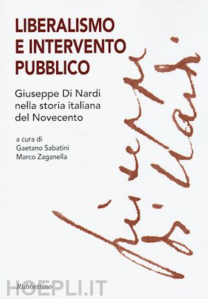 sabatini g.(curatore); zaganella m.(curatore) - liberalismo e intervento pubblico. giuseppe di nardi nella storia italiana del novecento