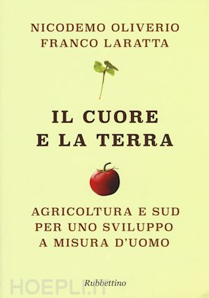 oliverio nicodemo; laratta franco - il cuore e la terra. agricoltura e sud per uno sviluppo a misura d'uomo
