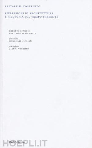 bianchi roberto; garlaschelli enrico - abitare il costruito. riflessioni di architettura e filosofia sul tempo presente. ediz. illustrata