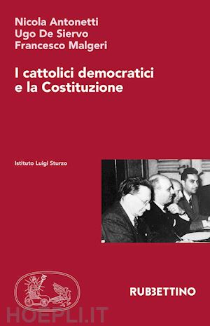 antonetti nicola; de siervo ugo; malgeri francesco - i cattolici democratici e la costituzione