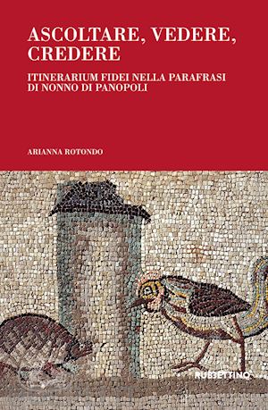 rotondo arianna - ascoltare, vedere, credere. itinerarium fidei nella parafrasi di nonno di panopoli