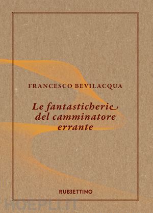 bevilacqua francesco - le fantasticherie del camminatore errante