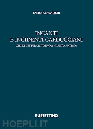 salvaneschi enrica - incanti e incidenti carducciani. giri di lettura intorno a «pianto antico»