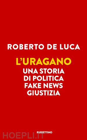 de luca roberto - l'uragano. una storia di politica, fake news, giustizia