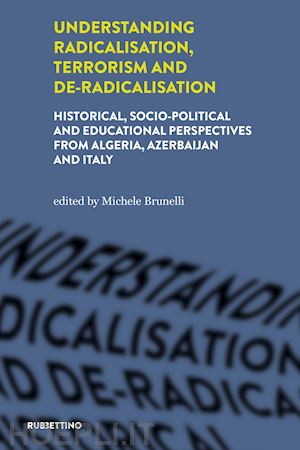 brunelli m.(curatore) - understanding radicalisation, terrorism and de-radicalisation. historical, socio-political and educational perspectives from algeria, azerbaijan and italy