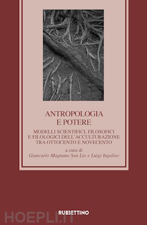 ingaliso l.(curatore); magnano san lio g.(curatore) - antropologia e potere. modelli scientifici, filosofici e filologici dell'acculturazione tra otto e novecento