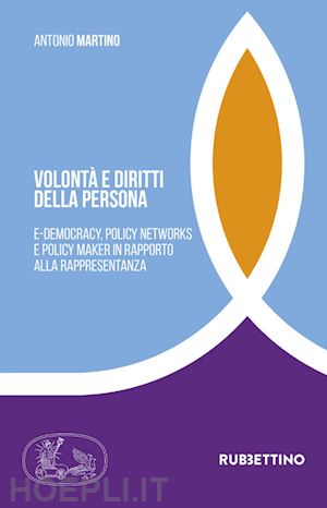 martino antonio - volontà e diritti della persona. e-democracy, policy networks e policy maker in rapporto alla rappresentanza