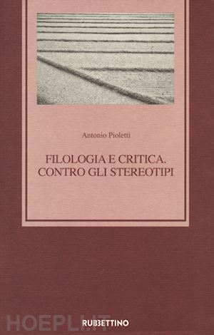pioletti antonio - filologia e critica. contro gli stereotipi