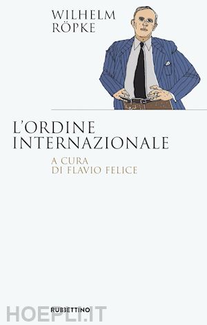 ropke wilhelm; felice f. (curatore) - l'ordine internazionale