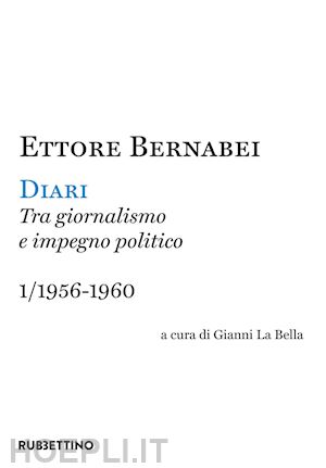 bernabei ettore; la bella g. (curatore) - diari. tra giornalismo e impegno politico. vol. 1: 1956-1960