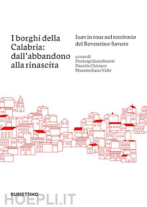 grandinetti p.(curatore); chiriaco d.(curatore); valle m.(curatore) - i borghi della calabria: dall'abbandono alla rinascita. iuav in tour nel territorio del reventino-savuto