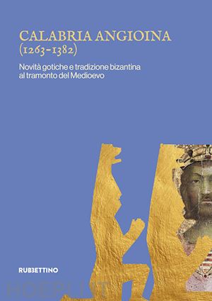 paone s. (curatore) - calabria angioina (1266-1382). novita' gotiche e tradizione bizantina al tramont