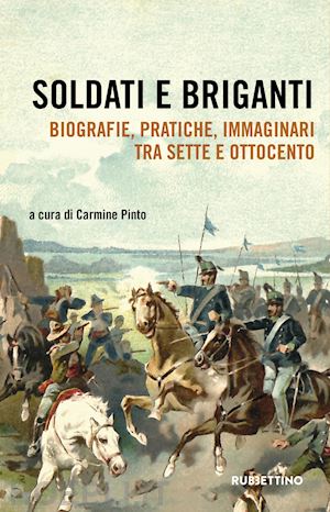 pinto c. (curatore) - soldati e briganti. biografie, pratiche, immaginari tra sette e ottocento