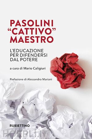 caligiuri m. (curatore) - pasolini «cattivo» maestro. l'educazione per difendersi dal potere