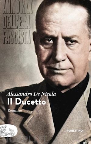 de nicola alessandro - il ducetto. anno xxx dell'era fascista