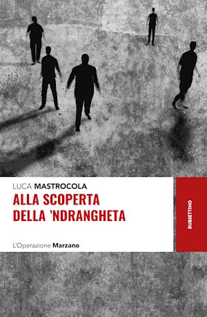 mastrocola luca - alla scoperta della 'ndrangheta. l'operazione marzano