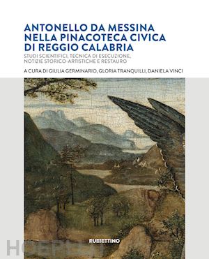 vinci d. (curatore); tranquilli g. (curatore); germinario g. (curatore) - antonello da messina nella pinacoteca civica di reggio calabria. studi scientifi