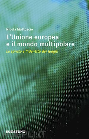 mattoscio nicola - l'unione europea e il mondo multipolare. lo spirito e l'identità dei luoghi