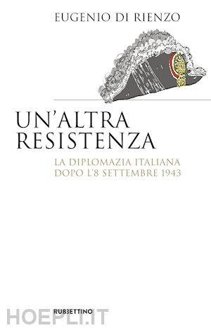 di rienzo eugenio - un'altra resistenza. la diplomazia italiana dopo l'8 settembre 1943