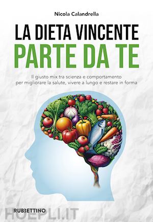 calandrella nicola - la dieta vincente parte da te. il giusto mix tra scienza e comportamento per migliorare la salute, vivere a lungo e restare in forma