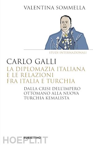 sommella valentina - carlo galli, la diplomazia italiana e le relazioni fra italia e turchia. dalla c