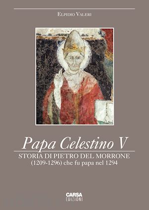 valeri elpidio - papa celestino v. storia di pietro del morrone (1209-1296) che fu papa nel 1294