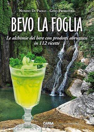 primavera gino; di paolo nunzio - bevo la foglia. le alchimie del bere con prodotti abruzzesi in 112 ricette