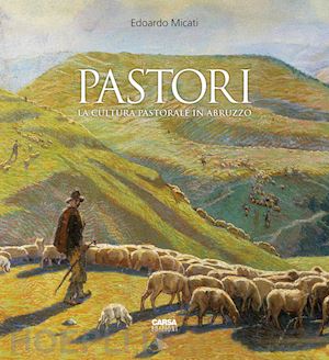 micati edoardo - pastori. la cultura pastorale in abruzzo