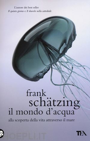 schatzing frank - il mondo d'acqua. alla scoperta della vita attraverso il mare