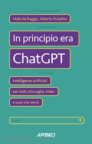 de baggis mafe; puliafito alberto - in principio era chatgpt. intelligenze artificiali per testi, immagini, video e